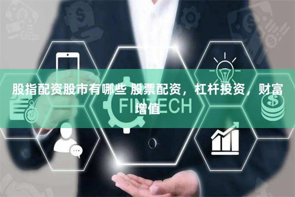 股指配资股市有哪些 股票配资，杠杆投资，财富增值