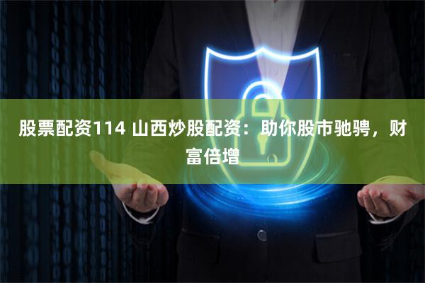 股票配资114 山西炒股配资：助你股市驰骋，财富倍增