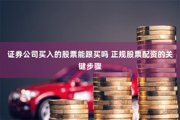 证券公司买入的股票能跟买吗 正规股票配资的关键步骤