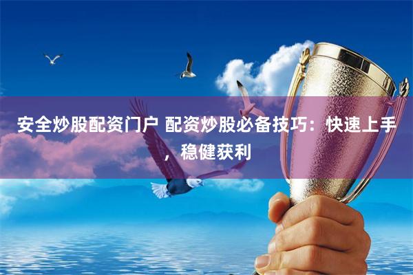 安全炒股配资门户 配资炒股必备技巧：快速上手，稳健获利