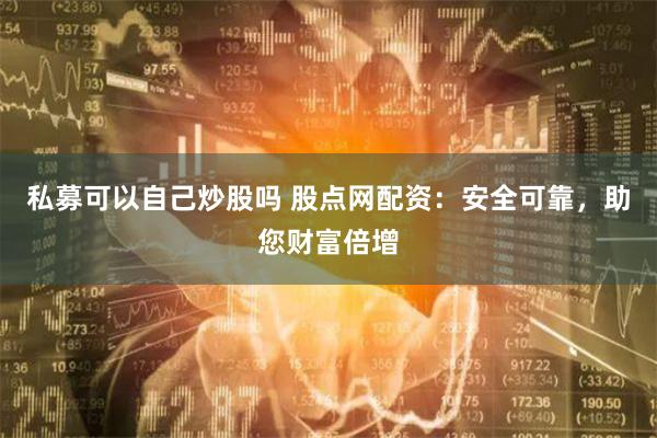 私募可以自己炒股吗 股点网配资:安全可靠,助您财富倍增