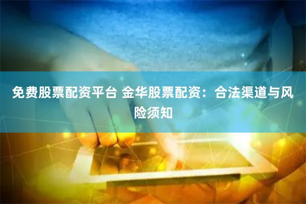 免费股票配资平台 金华股票配资：合法渠道与风险须知