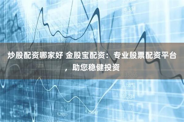 炒股配资哪家好 金股宝配资：专业股票配资平台，助您稳健投资
