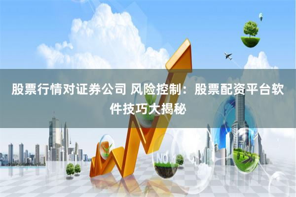 股票行情对证券公司 风险控制：股票配资平台软件技巧大揭秘