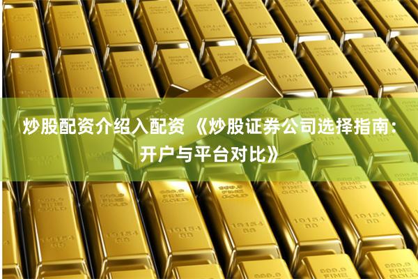 炒股配资介绍入配资 《炒股证券公司选择指南:开户与平台对比》