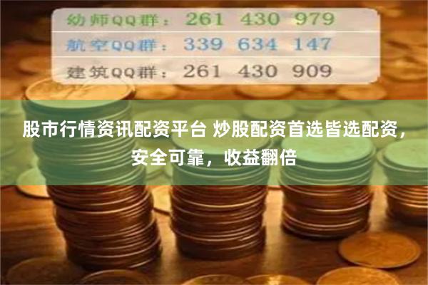 股市行情资讯配资平台 炒股配资首选皆选配资，安全可靠，收益翻倍