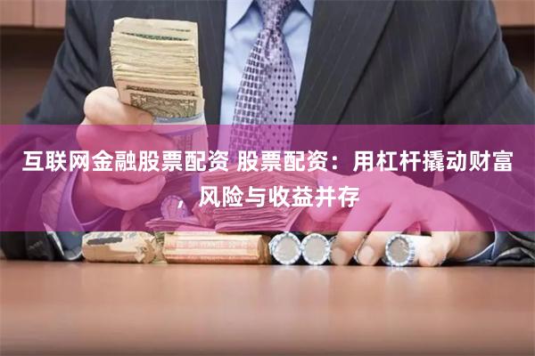 互联网金融股票配资 股票配资：用杠杆撬动财富，风险与收益并存