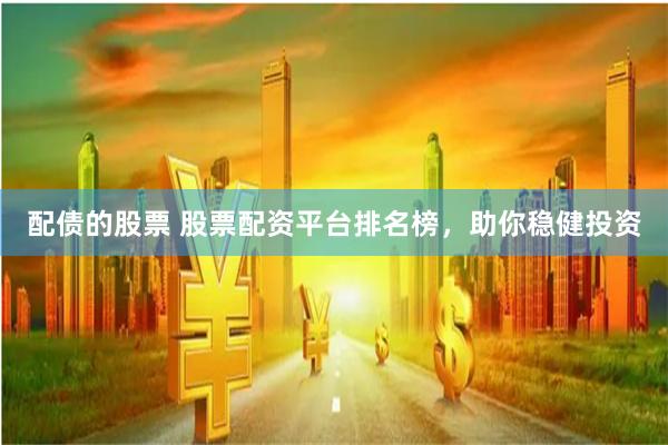 配债的股票 股票配资平台排名榜,助你稳健投资