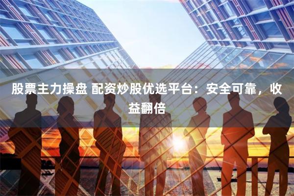 股票主力操盘 配资炒股优选平台:安全可靠,收益翻倍